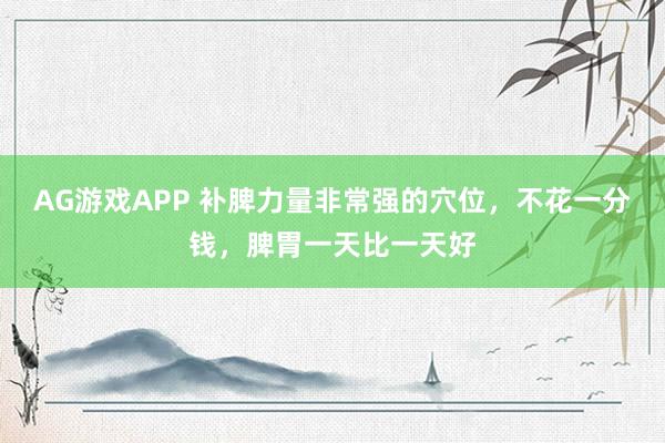 AG游戏APP 补脾力量非常强的穴位,不花一分钱,脾胃一天比一天好