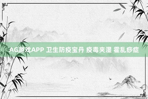 AG游戏APP 卫生防疫宝丹 疫毒夹湿 霍乱痧症