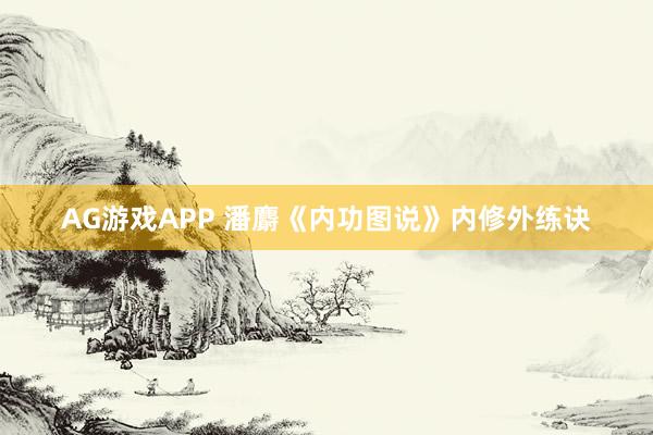 AG游戏APP 潘麝《内功图说》内修外练诀