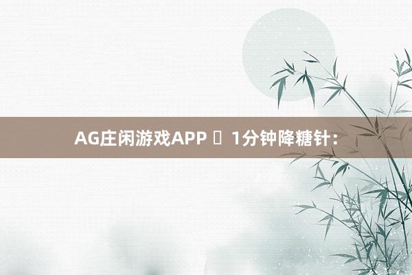 AG庄闲游戏APP ​1分钟降糖针：