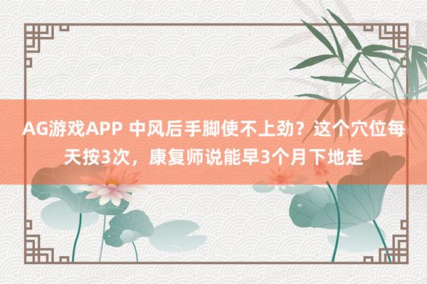 AG游戏APP 中风后手脚使不上劲？这个穴位每天按3次，康复师说能早3个月下地走