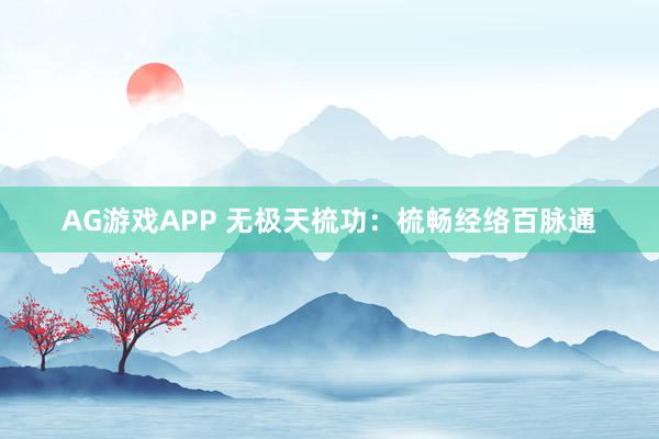 AG游戏APP 无极天梳功：梳畅经络百脉通