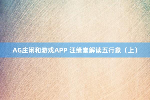AG庄闲和游戏APP 汪缘堂解读五行象（上）