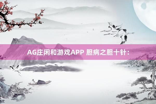 AG庄闲和游戏APP 胆病之胆十针：