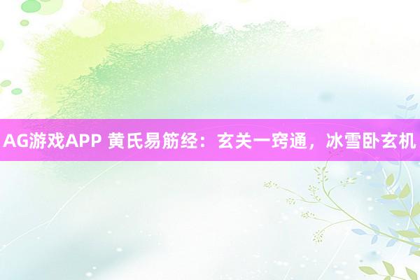 AG游戏APP 黄氏易筋经：玄关一窍通，冰雪卧玄机