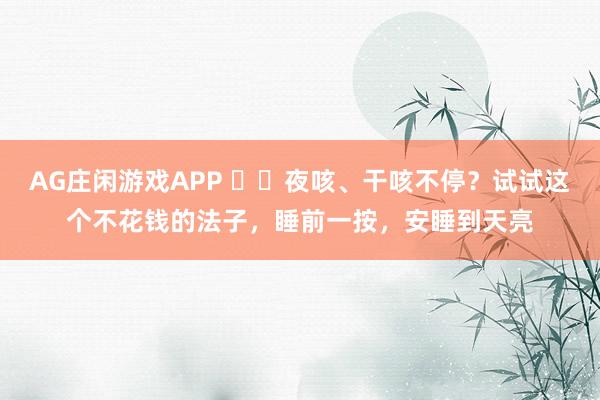 AG庄闲游戏APP ​​夜咳、干咳不停？试试这个不花钱的法子，睡前一按，安睡到天亮