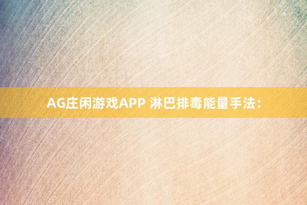 AG庄闲游戏APP 淋巴排毒能量手法：