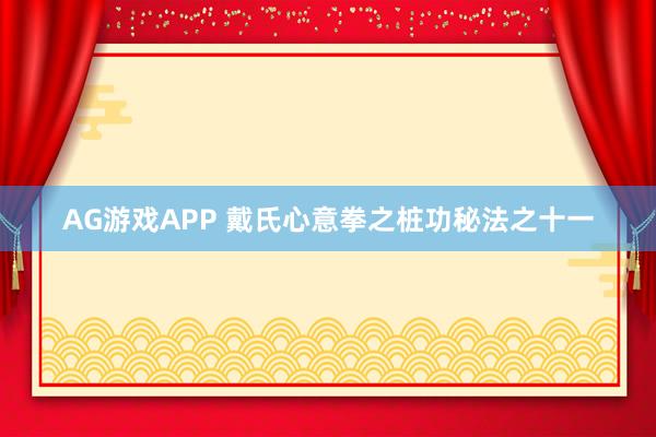 AG游戏APP 戴氏心意拳之桩功秘法之十一