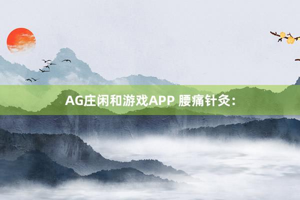 AG庄闲和游戏APP 腰痛针灸：