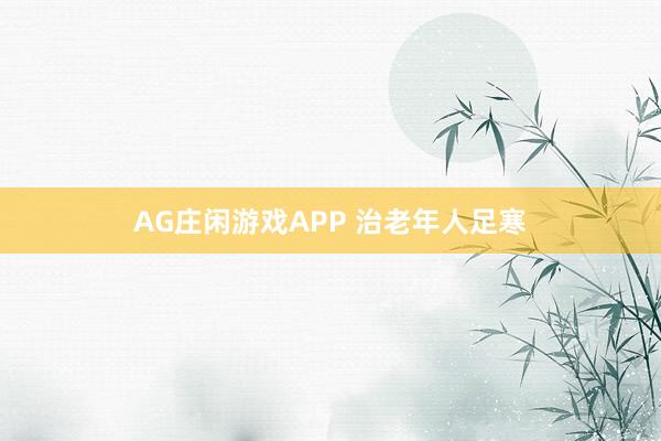 AG庄闲游戏APP 治老年人足寒