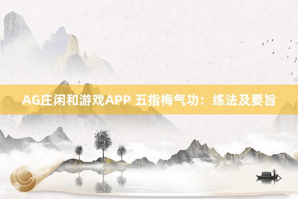 AG庄闲和游戏APP 五指梅气功：练法及要旨