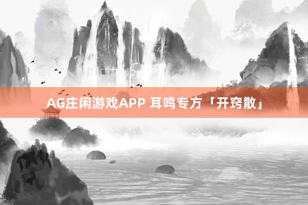 AG庄闲游戏APP 耳鸣专方「开窍散」