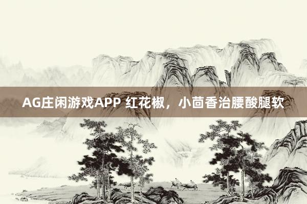 AG庄闲游戏APP 红花椒，小茴香治腰酸腿软