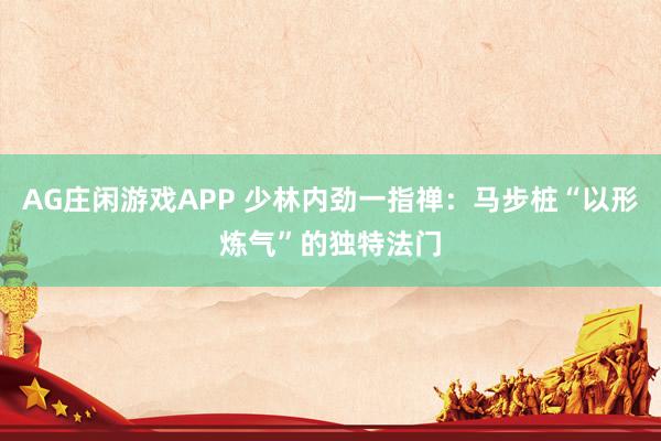 AG庄闲游戏APP 少林内劲一指禅：马步桩“以形炼气”的独特法门