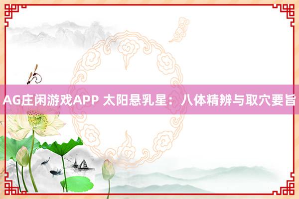 AG庄闲游戏APP 太阳悬乳星:八体精辨与取穴要旨