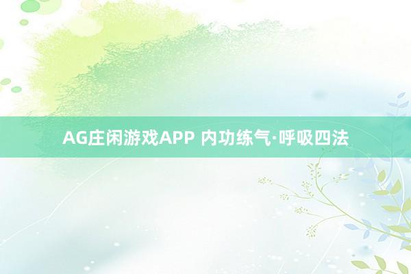 AG庄闲游戏APP 内功练气·呼吸四法