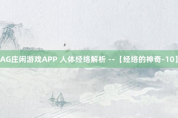 AG庄闲游戏APP 人体经络解析 --【经络的神奇-10】