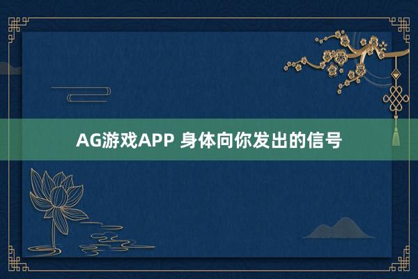 AG游戏APP 身体向你发出的信号