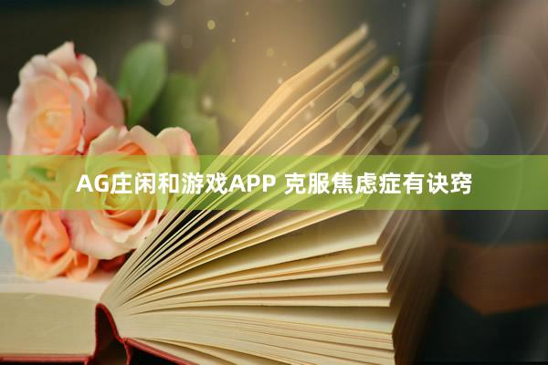 AG庄闲和游戏APP 克服焦虑症有诀窍