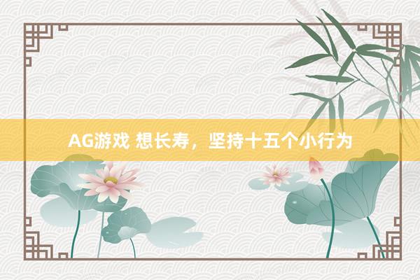 AG游戏 想长寿，坚持十五个小行为