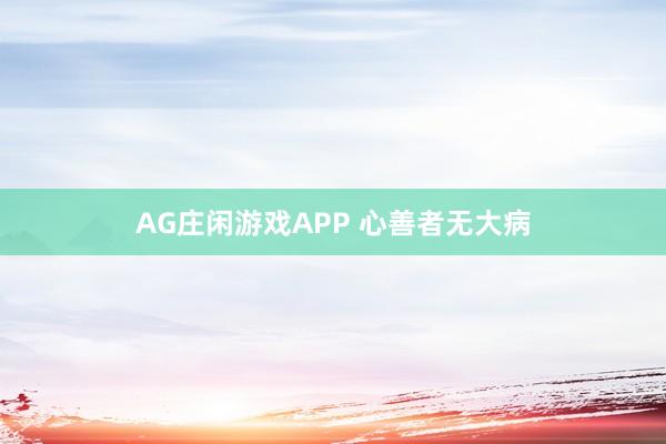AG庄闲游戏APP 心善者无大病