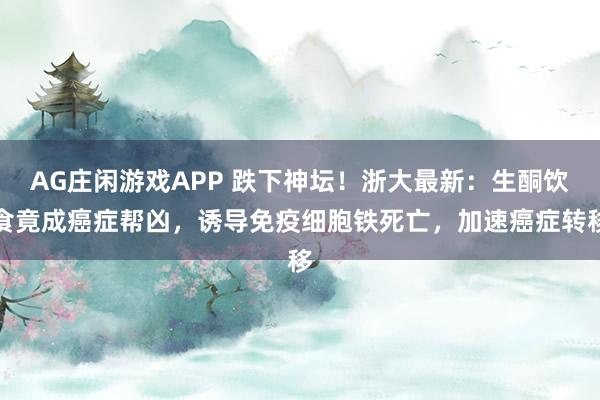 AG庄闲游戏APP 跌下神坛！浙大最新：生酮饮食竟成癌症帮凶，诱导免疫细胞铁死亡，加速癌症转移