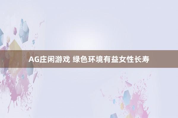 AG庄闲游戏 绿色环境有益女性长寿