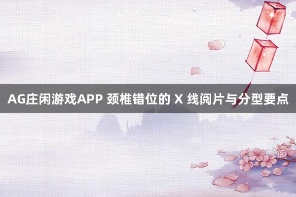 AG庄闲游戏APP 颈椎错位的 X 线阅片与分型要点