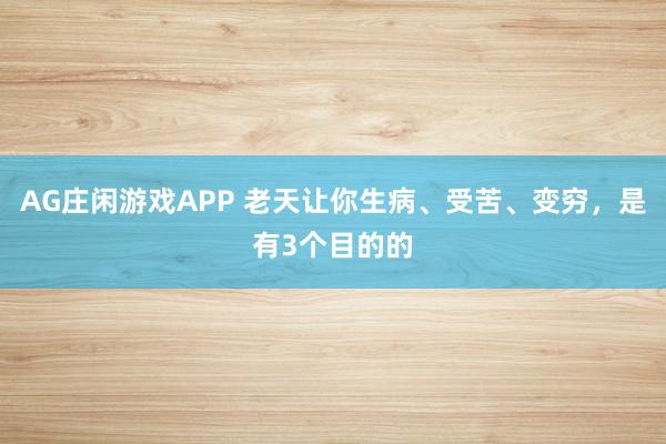 AG庄闲游戏APP 老天让你生病、受苦、变穷，是有3个目的的