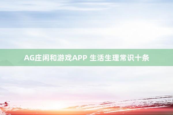 AG庄闲和游戏APP 生活生理常识十条