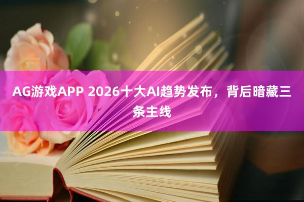 AG游戏APP 2026十大AI趋势发布，背后暗藏三条主线