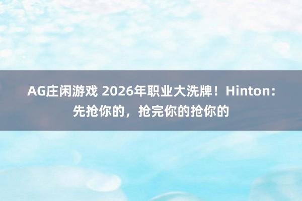 AG庄闲游戏 2026年职业大洗牌！Hinton：先抢你的，抢完你的抢你的