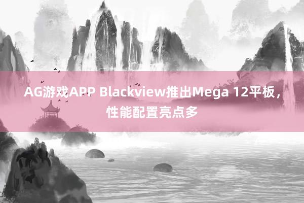 AG游戏APP Blackview推出Mega 12平板，性能配置亮点多
