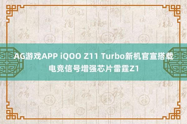 AG游戏APP iQOO Z11 Turbo新机官宣搭载电竞信号增强芯片雷霆Z1