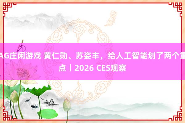 AG庄闲游戏 黄仁勋、苏姿丰，给人工智能划了两个重点丨2026 CES观察