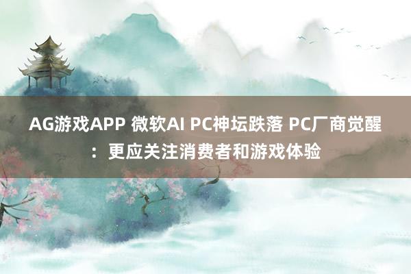 AG游戏APP 微软AI PC神坛跌落 PC厂商觉醒：更应关注消费者和游戏体验