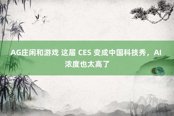 AG庄闲和游戏 这届 CES 变成中国科技秀，AI 浓度也太高了