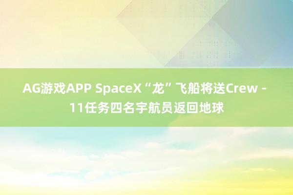 AG游戏APP SpaceX“龙”飞船将送Crew - 11任务四名宇航员返回地球