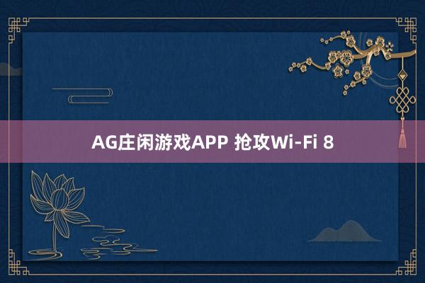 AG庄闲游戏APP 抢攻Wi-Fi 8