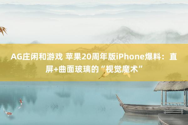 AG庄闲和游戏 苹果20周年版iPhone爆料：直屏+曲面玻璃的“视觉魔术”