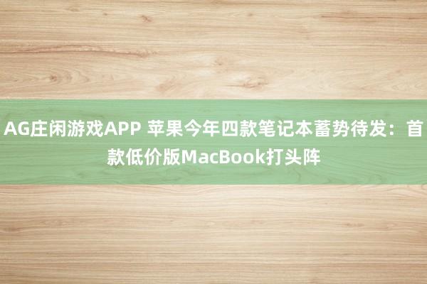 AG庄闲游戏APP 苹果今年四款笔记本蓄势待发：首款低价版MacBook打头阵