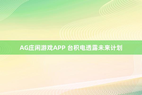 AG庄闲游戏APP 台积电透露未来计划