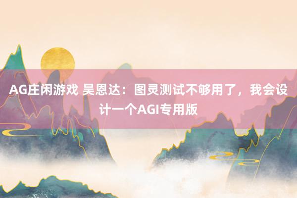 AG庄闲游戏 吴恩达：图灵测试不够用了，我会设计一个AGI专用版