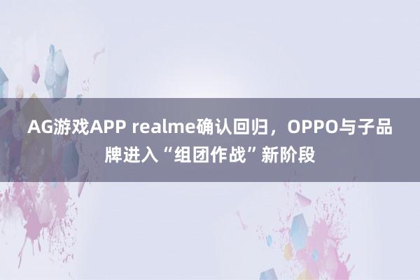 AG游戏APP realme确认回归，OPPO与子品牌进入“组团作战”新阶段