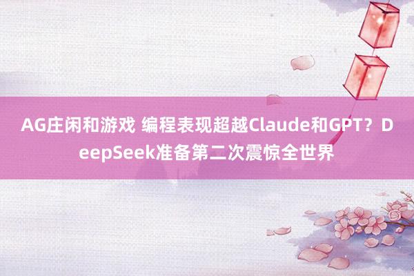 AG庄闲和游戏 编程表现超越Claude和GPT？DeepSeek准备第二次震惊全世界