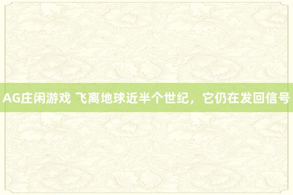 AG庄闲游戏 飞离地球近半个世纪，它仍在发回信号