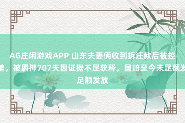 AG庄闲游戏APP 山东夫妻俩收到拆迁款后被控诈骗，被羁押707天因证据不足获释，国赔至今未足额发放