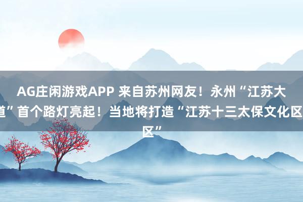 AG庄闲游戏APP 来自苏州网友！永州“江苏大道”首个路灯亮起！当地将打造“江苏十三太保文化区”