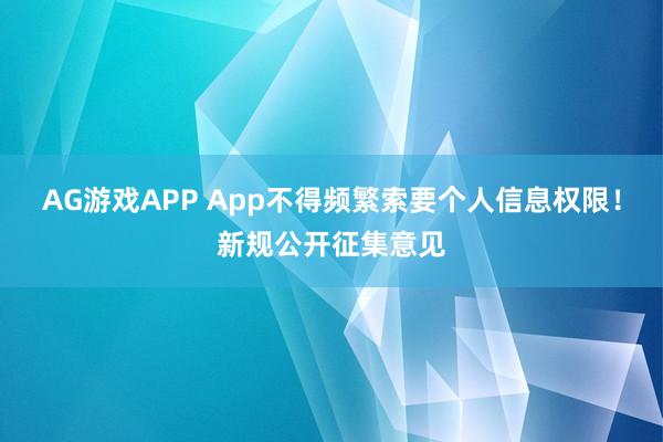 AG游戏APP App不得频繁索要个人信息权限！新规公开征集意见