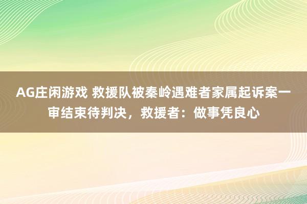 AG庄闲游戏 救援队被秦岭遇难者家属起诉案一审结束待判决，救援者：做事凭良心